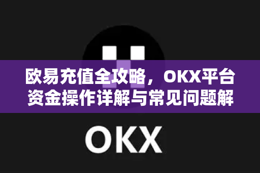 欧易充值全攻略,OKX平台资金操作详解与常见问题解答-第1张图片-欧易官方注册 - OKX官网下载 | 数字加密货币交易所 欧易充值全攻略,OKX平台资金操作详解与常见问题解答-第1张图片-欧易官方注册 - OKX官网下载 | 数字加密货币交易所