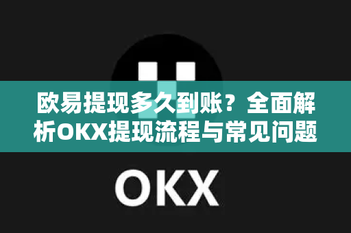 欧易提现多久到账?全面解析OKX提现流程与常见问题-第1张图片-欧易官方注册 - OKX官网下载 | 数字加密货币交易所 欧易提现多久到账?全面解析OKX提现流程与常见问题-第1张图片-欧易官方注册 - OKX官网下载 | 数字加密货币交易所