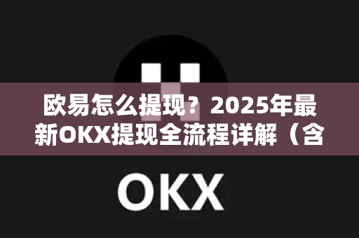 欧易怎么提现?2025年最新OKX提现全流程详解(含图文操作指南)-第1张图片-欧易官方注册 - OKX官网下载 | 数字加密货币交易所 欧易怎么提现?2025年最新OKX提现全流程详解(含图文操作指南)-第1张图片-欧易官方注册 - OKX官网下载 | 数字加密货币交易所