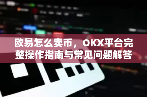 欧易怎么卖币,OKX平台完整操作指南与常见问题解答-第1张图片-欧易官方注册 - OKX官网下载 | 数字加密货币交易所 欧易怎么卖币,OKX平台完整操作指南与常见问题解答-第1张图片-欧易官方注册 - OKX官网下载 | 数字加密货币交易所