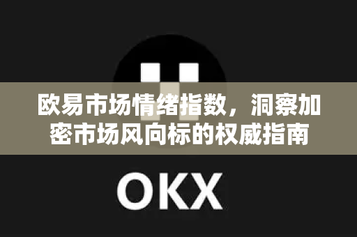 欧易市场情绪指数,洞察加密市场风向标的权威指南-第1张图片-欧易官方注册 - OKX官网下载 | 数字加密货币交易所 欧易市场情绪指数,洞察加密市场风向标的权威指南-第1张图片-欧易官方注册 - OKX官网下载 | 数字加密货币交易所