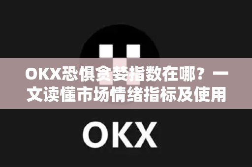 OKX恐惧贪婪指数在哪?一文读懂市场情绪指标及使用技巧-第1张图片-欧易官方注册 - OKX官网下载 | 数字加密货币交易所 OKX恐惧贪婪指数在哪?一文读懂市场情绪指标及使用技巧-第1张图片-欧易官方注册 - OKX官网下载 | 数字加密货币交易所