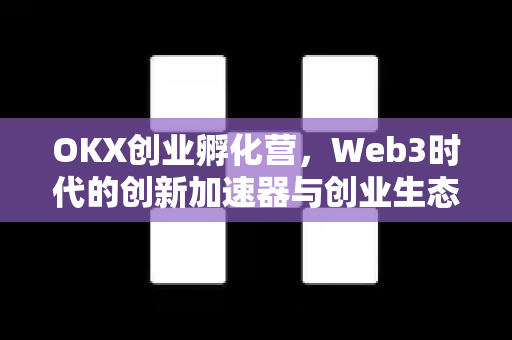 OKX创业孵化营,Web3时代的创新加速器与创业生态全解析-第1张图片-欧易官方注册 - OKX官网下载 | 数字加密货币交易所 OKX创业孵化营,Web3时代的创新加速器与创业生态全解析-第1张图片-欧易官方注册 - OKX官网下载 | 数字加密货币交易所