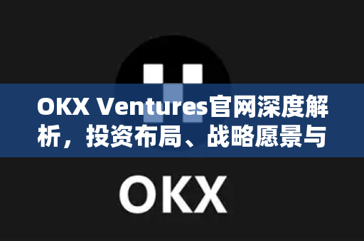 OKX Ventures官网深度解析,投资布局、战略愿景与行业影响力-第1张图片-欧易官方注册 - OKX官网下载 | 数字加密货币交易所 OKX Ventures官网深度解析,投资布局、战略愿景与行业影响力-第1张图片-欧易官方注册 - OKX官网下载 | 数字加密货币交易所