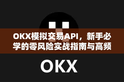 OKX模拟交易API,新手必学的零风险实战指南与高频策略解析-第1张图片-欧易官方注册 - OKX官网下载 | 数字加密货币交易所 OKX模拟交易API,新手必学的零风险实战指南与高频策略解析-第1张图片-欧易官方注册 - OKX官网下载 | 数字加密货币交易所