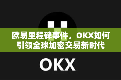 欧易里程碑事件,OKX如何引领全球加密交易新时代-第1张图片-欧易官方注册 - OKX官网下载 | 数字加密货币交易所 欧易里程碑事件,OKX如何引领全球加密交易新时代-第1张图片-欧易官方注册 - OKX官网下载 | 数字加密货币交易所