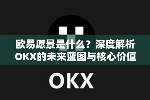 欧易愿景是什么?深度解析OKX的未来蓝图与核心价值-第1张图片-欧易官方注册 - OKX官网下载 | 数字加密货币交易所 欧易愿景是什么?深度解析OKX的未来蓝图与核心价值-第1张图片-欧易官方注册 - OKX官网下载 | 数字加密货币交易所