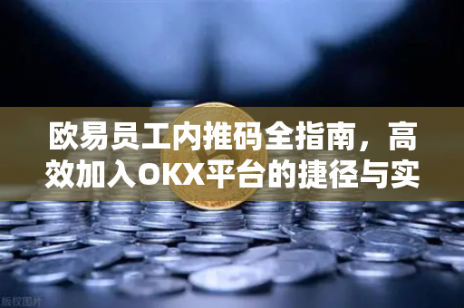 欧易员工内推码全指南,高效加入OKX平台的捷径与实用问答-第1张图片-欧易官方注册 - OKX官网下载 | 数字加密货币交易所 欧易员工内推码全指南,高效加入OKX平台的捷径与实用问答-第1张图片-欧易官方注册 - OKX官网下载 | 数字加密货币交易所
