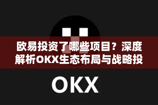 欧易投资了哪些项目?深度解析OKX生态布局与战略投资版图-第1张图片-欧易官方注册 - OKX官网下载 | 数字加密货币交易所 欧易投资了哪些项目?深度解析OKX生态布局与战略投资版图-第1张图片-欧易官方注册 - OKX官网下载 | 数字加密货币交易所