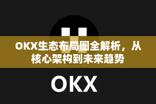 OKX生态布局图全解析,从核心架构到未来趋势-第1张图片-欧易官方注册 - OKX官网下载 | 数字加密货币交易所 OKX生态布局图全解析,从核心架构到未来趋势-第1张图片-欧易官方注册 - OKX官网下载 | 数字加密货币交易所