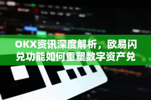OKX资讯深度解析,欧易闪兑功能如何重塑数字资产兑换体验?-第1张图片-欧易官方注册 - OKX官网下载 | 数字加密货币交易所 OKX资讯深度解析,欧易闪兑功能如何重塑数字资产兑换体验?-第1张图片-欧易官方注册 - OKX官网下载 | 数字加密货币交易所