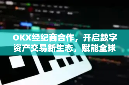 OKX经纪商合作,开启数字资产交易新生态,赋能全球投资者共赢未来-第1张图片-欧易官方注册 - OKX官网下载 | 数字加密货币交易所 OKX经纪商合作,开启数字资产交易新生态,赋能全球投资者共赢未来-第1张图片-欧易官方注册 - OKX官网下载 | 数字加密货币交易所
