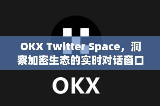 OKX Twitter Space,洞察加密生态的实时对话窗口-第1张图片-欧易官方注册 - OKX官网下载 | 数字加密货币交易所 OKX Twitter Space,洞察加密生态的实时对话窗口-第1张图片-欧易官方注册 - OKX官网下载 | 数字加密货币交易所