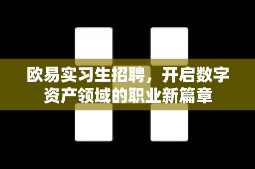 欧易实习生招聘,开启数字资产领域的职业新篇章-第1张图片-欧易官方注册 - OKX官网下载 | 数字加密货币交易所 欧易实习生招聘,开启数字资产领域的职业新篇章-第1张图片-欧易官方注册 - OKX官网下载 | 数字加密货币交易所