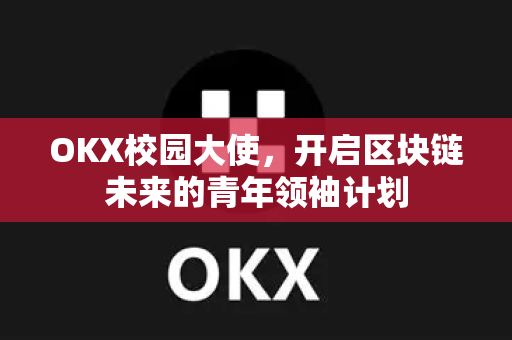 OKX校园大使,开启区块链未来的青年领袖计划-第1张图片-欧易官方注册 - OKX官网下载 | 数字加密货币交易所 OKX校园大使,开启区块链未来的青年领袖计划-第1张图片-欧易官方注册 - OKX官网下载 | 数字加密货币交易所