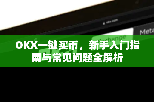 OKX一键买币,新手入门指南与常见问题全解析-第1张图片-欧易官方注册 - OKX官网下载 | 数字加密货币交易所 OKX一键买币,新手入门指南与常见问题全解析-第1张图片-欧易官方注册 - OKX官网下载 | 数字加密货币交易所