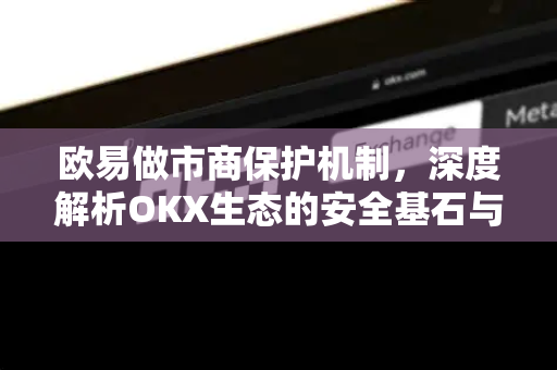 欧易做市商保护机制,深度解析OKX生态的安全基石与市场稳定性-第1张图片-欧易官方注册 - OKX官网下载 | 数字加密货币交易所 欧易做市商保护机制,深度解析OKX生态的安全基石与市场稳定性-第1张图片-欧易官方注册 - OKX官网下载 | 数字加密货币交易所