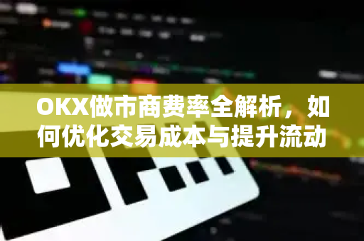 OKX做市商费率全解析,如何优化交易成本与提升流动性-第1张图片-欧易官方注册 - OKX官网下载 | 数字加密货币交易所 OKX做市商费率全解析,如何优化交易成本与提升流动性-第1张图片-欧易官方注册 - OKX官网下载 | 数字加密货币交易所