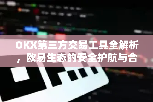 OKX第三方交易工具全解析,欧易生态的安全护航与合规指南-第1张图片-欧易官方注册 - OKX官网下载 | 数字加密货币交易所 OKX第三方交易工具全解析,欧易生态的安全护航与合规指南-第1张图片-欧易官方注册 - OKX官网下载 | 数字加密货币交易所