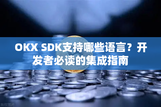 OKX SDK支持哪些语言?开发者必读的集成指南-第1张图片-欧易官方注册 - OKX官网下载 | 数字加密货币交易所 OKX SDK支持哪些语言?开发者必读的集成指南-第1张图片-欧易官方注册 - OKX官网下载 | 数字加密货币交易所