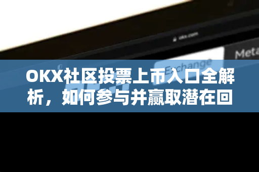 OKX社区投票上币入口全解析,如何参与并赢取潜在回报?-第1张图片-欧易官方注册 - OKX官网下载 | 数字加密货币交易所 OKX社区投票上币入口全解析,如何参与并赢取潜在回报?-第1张图片-欧易官方注册 - OKX官网下载 | 数字加密货币交易所