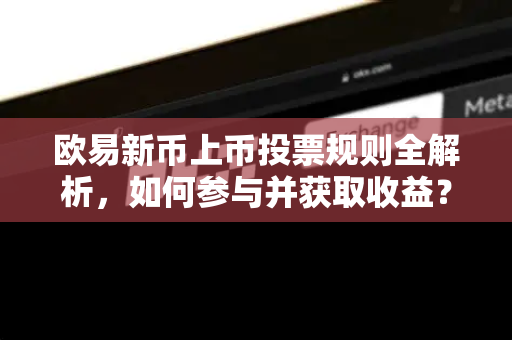 欧易新币上币投票规则全解析,如何参与并获取收益?-第1张图片-欧易官方注册 - OKX官网下载 | 数字加密货币交易所 欧易新币上币投票规则全解析,如何参与并获取收益?-第1张图片-欧易官方注册 - OKX官网下载 | 数字加密货币交易所