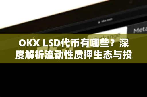 OKX LSD代币有哪些?深度解析流动性质押生态与投资机会-第1张图片-欧易官方注册 - OKX官网下载 | 数字加密货币交易所 OKX LSD代币有哪些?深度解析流动性质押生态与投资机会-第1张图片-欧易官方注册 - OKX官网下载 | 数字加密货币交易所