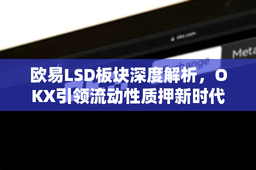 欧易LSD板块深度解析,OKX引领流动性质押新时代-第1张图片-欧易官方注册 - OKX官网下载 | 数字加密货币交易所 欧易LSD板块深度解析,OKX引领流动性质押新时代-第1张图片-欧易官方注册 - OKX官网下载 | 数字加密货币交易所