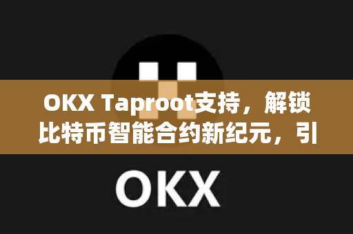 OKX Taproot支持,解锁比特币智能合约新纪元,引领加密资产安全升级-第1张图片-欧易官方注册 - OKX官网下载 | 数字加密货币交易所 OKX Taproot支持,解锁比特币智能合约新纪元,引领加密资产安全升级-第1张图片-欧易官方注册 - OKX官网下载 | 数字加密货币交易所