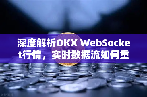 深度解析OKX WebSocket行情,实时数据流如何重塑交易体验-第1张图片-欧易官方注册 - OKX官网下载 | 数字加密货币交易所 深度解析OKX WebSocket行情,实时数据流如何重塑交易体验-第1张图片-欧易官方注册 - OKX官网下载 | 数字加密货币交易所