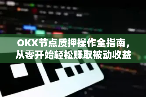 OKX节点质押操作全指南,从零开始轻松赚取被动收益-第1张图片-欧易官方注册 - OKX官网下载 | 数字加密货币交易所 OKX节点质押操作全指南,从零开始轻松赚取被动收益-第1张图片-欧易官方注册 - OKX官网下载 | 数字加密货币交易所
