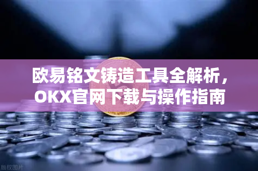 欧易铭文铸造工具全解析,OKX官网下载与操作指南-第1张图片-欧易官方注册 - OKX官网下载 | 数字加密货币交易所 欧易铭文铸造工具全解析,OKX官网下载与操作指南-第1张图片-欧易官方注册 - OKX官网下载 | 数字加密货币交易所