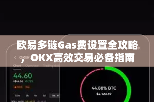 欧易多链Gas费设置全攻略,OKX高效交易必备指南-第1张图片-欧易官方注册 - OKX官网下载 | 数字加密货币交易所 欧易多链Gas费设置全攻略,OKX高效交易必备指南-第1张图片-欧易官方注册 - OKX官网下载 | 数字加密货币交易所