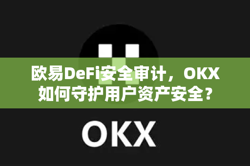 欧易DeFi安全审计,OKX如何守护用户资产安全?-第1张图片-欧易官方注册 - OKX官网下载 | 数字加密货币交易所 欧易DeFi安全审计,OKX如何守护用户资产安全?-第1张图片-欧易官方注册 - OKX官网下载 | 数字加密货币交易所