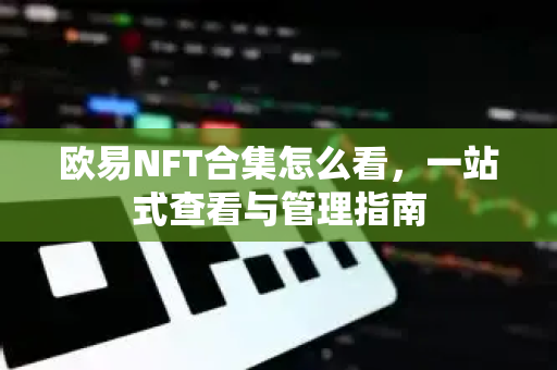 欧易NFT合集怎么看,一站式查看与管理指南-第1张图片-欧易官方注册 - OKX官网下载 | 数字加密货币交易所 欧易NFT合集怎么看,一站式查看与管理指南-第1张图片-欧易官方注册 - OKX官网下载 | 数字加密货币交易所