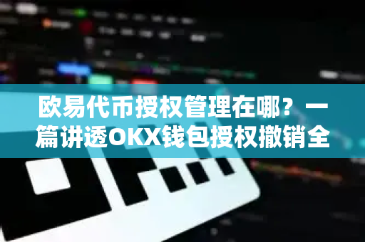 欧易代币授权管理在哪?一篇讲透OKX钱包授权撤销全流程-第1张图片-欧易官方注册 - OKX官网下载 | 数字加密货币交易所 欧易代币授权管理在哪?一篇讲透OKX钱包授权撤销全流程-第1张图片-欧易官方注册 - OKX官网下载 | 数字加密货币交易所