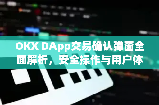 OKX DApp交易确认弹窗全面解析,安全操作与用户体验深度解读-第1张图片-欧易官方注册 - OKX官网下载 | 数字加密货币交易所 OKX DApp交易确认弹窗全面解析,安全操作与用户体验深度解读-第1张图片-欧易官方注册 - OKX官网下载 | 数字加密货币交易所