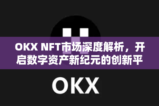 OKX NFT市场深度解析,开启数字资产新纪元的创新平台-第1张图片-欧易官方注册 - OKX官网下载 | 数字加密货币交易所 OKX NFT市场深度解析,开启数字资产新纪元的创新平台-第1张图片-欧易官方注册 - OKX官网下载 | 数字加密货币交易所