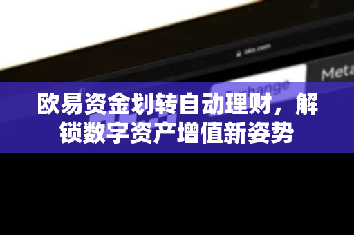 欧易资金划转自动理财,解锁数字资产增值新姿势-第1张图片-欧易官方注册 - OKX官网下载 | 数字加密货币交易所 欧易资金划转自动理财,解锁数字资产增值新姿势-第1张图片-欧易官方注册 - OKX官网下载 | 数字加密货币交易所