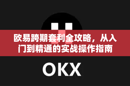 欧易跨期套利全攻略,从入门到精通的实战操作指南-第1张图片-欧易官方注册 - OKX官网下载 | 数字加密货币交易所 欧易跨期套利全攻略,从入门到精通的实战操作指南-第1张图片-欧易官方注册 - OKX官网下载 | 数字加密货币交易所