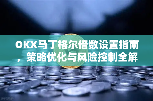 OKX马丁格尔倍数设置指南,策略优化与风险控制全解析-第1张图片-欧易官方注册 - OKX官网下载 | 数字加密货币交易所 OKX马丁格尔倍数设置指南,策略优化与风险控制全解析-第1张图片-欧易官方注册 - OKX官网下载 | 数字加密货币交易所