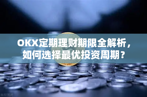 OKX定期理财期限全解析,如何选择最优投资周期?-第1张图片-欧易官方注册 - OKX官网下载 | 数字加密货币交易所 OKX定期理财期限全解析,如何选择最优投资周期?-第1张图片-欧易官方注册 - OKX官网下载 | 数字加密货币交易所
