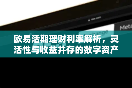 欧易活期理财利率解析,灵活性与收益并存的数字资产管理方案-第1张图片-欧易官方注册 - OKX官网下载 | 数字加密货币交易所 欧易活期理财利率解析,灵活性与收益并存的数字资产管理方案-第1张图片-欧易官方注册 - OKX官网下载 | 数字加密货币交易所
