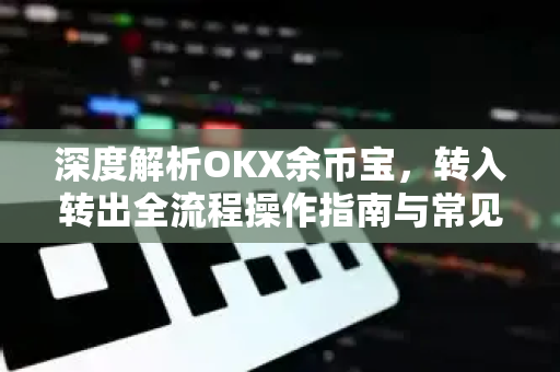 深度解析OKX余币宝,转入转出全流程操作指南与常见问题解答-第1张图片-欧易官方注册 - OKX官网下载 | 数字加密货币交易所 深度解析OKX余币宝,转入转出全流程操作指南与常见问题解答-第1张图片-欧易官方注册 - OKX官网下载 | 数字加密货币交易所