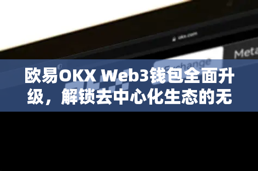 欧易OKX Web3钱包全面升级,解锁去中心化生态的无限可能-第1张图片-欧易官方注册 - OKX官网下载 | 数字加密货币交易所 欧易OKX Web3钱包全面升级,解锁去中心化生态的无限可能-第1张图片-欧易官方注册 - OKX官网下载 | 数字加密货币交易所