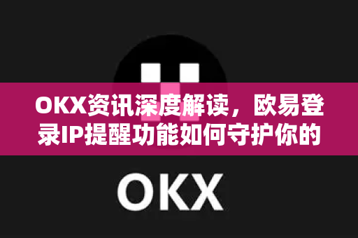 OKX资讯深度解读,欧易登录IP提醒功能如何守护你的资产安全?-第1张图片-欧易官方注册 - OKX官网下载 | 数字加密货币交易所 OKX资讯深度解读,欧易登录IP提醒功能如何守护你的资产安全?-第1张图片-欧易官方注册 - OKX官网下载 | 数字加密货币交易所