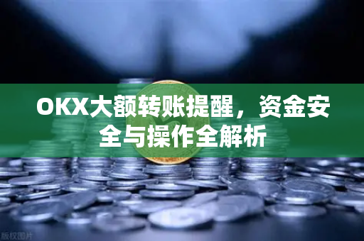 OKX大额转账提醒,资金安全与操作全解析-第1张图片-欧易官方注册 - OKX官网下载 | 数字加密货币交易所 OKX大额转账提醒,资金安全与操作全解析-第1张图片-欧易官方注册 - OKX官网下载 | 数字加密货币交易所