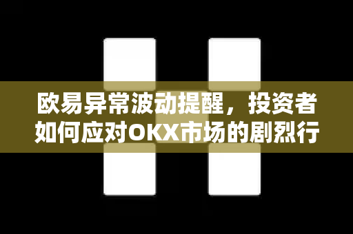 欧易异常波动提醒,投资者如何应对OKX市场的剧烈行情?-第1张图片-欧易官方注册 - OKX官网下载 | 数字加密货币交易所 欧易异常波动提醒,投资者如何应对OKX市场的剧烈行情?-第1张图片-欧易官方注册 - OKX官网下载 | 数字加密货币交易所