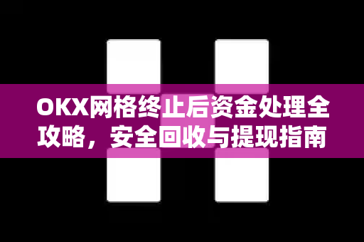 OKX网格终止后资金处理全攻略,安全回收与提现指南-第1张图片-欧易官方注册 - OKX官网下载 | 数字加密货币交易所 OKX网格终止后资金处理全攻略,安全回收与提现指南-第1张图片-欧易官方注册 - OKX官网下载 | 数字加密货币交易所
