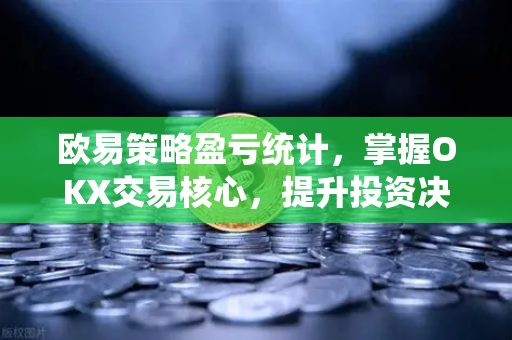 欧易策略盈亏统计,掌握OKX交易核心,提升投资决策精准度-第1张图片-欧易官方注册 - OKX官网下载 | 数字加密货币交易所 欧易策略盈亏统计,掌握OKX交易核心,提升投资决策精准度-第1张图片-欧易官方注册 - OKX官网下载 | 数字加密货币交易所